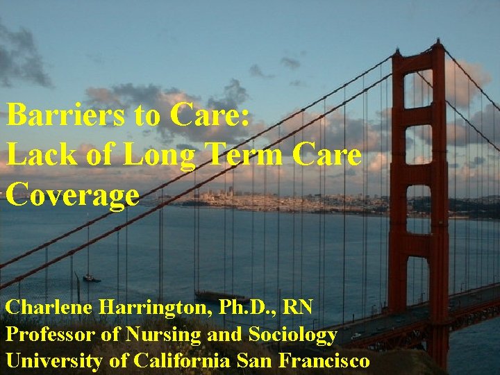 Barriers to Care: Lack of Long Term Care Coverage Charlene Harrington, Ph. D. ,