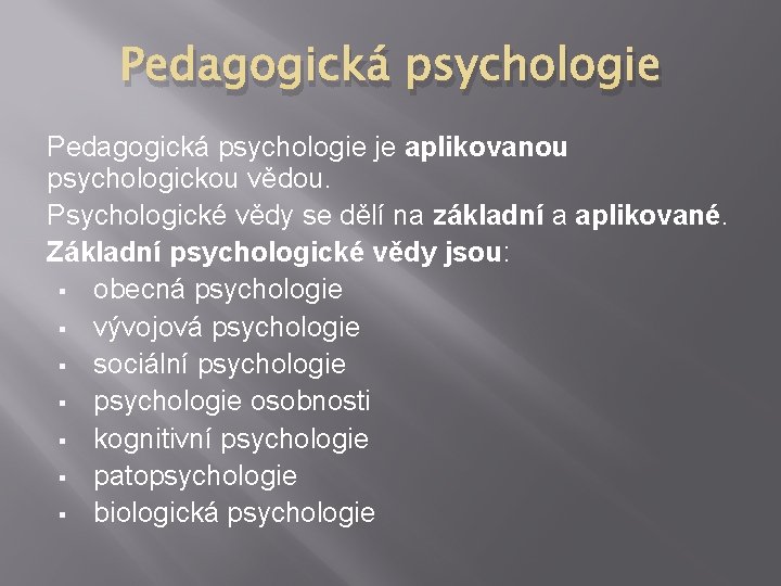 Pedagogická psychologie je aplikovanou psychologickou vědou. Psychologické vědy se dělí na základní a aplikované.