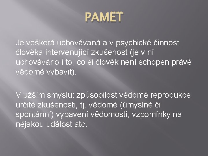 PAMĚŤ Je veškerá uchovávaná a v psychické činnosti člověka intervenující zkušenost (je v ní