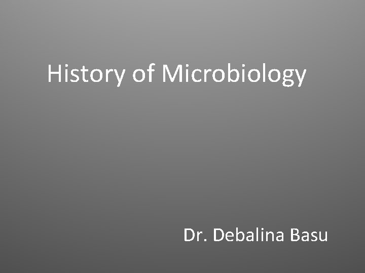 History of Microbiology Dr. Debalina Basu 