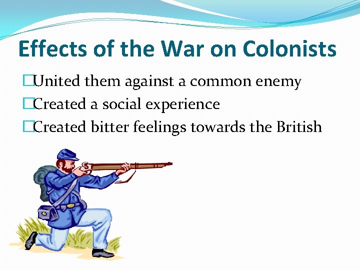 Effects of the War on Colonists �United them against a common enemy �Created a