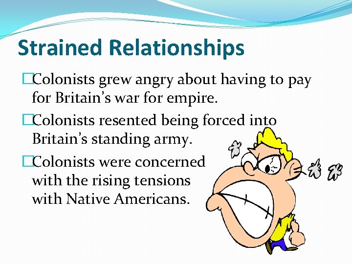 Strained Relationships �Colonists grew angry about having to pay for Britain’s war for empire.