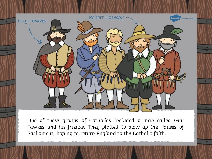 Guy Fawkes Robert Catesby One of these groups of Catholics included a man called