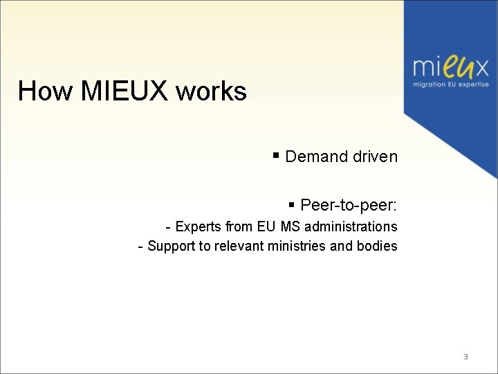 How MIEUX works § Demand driven § Peer-to-peer: - Experts from EU MS administrations