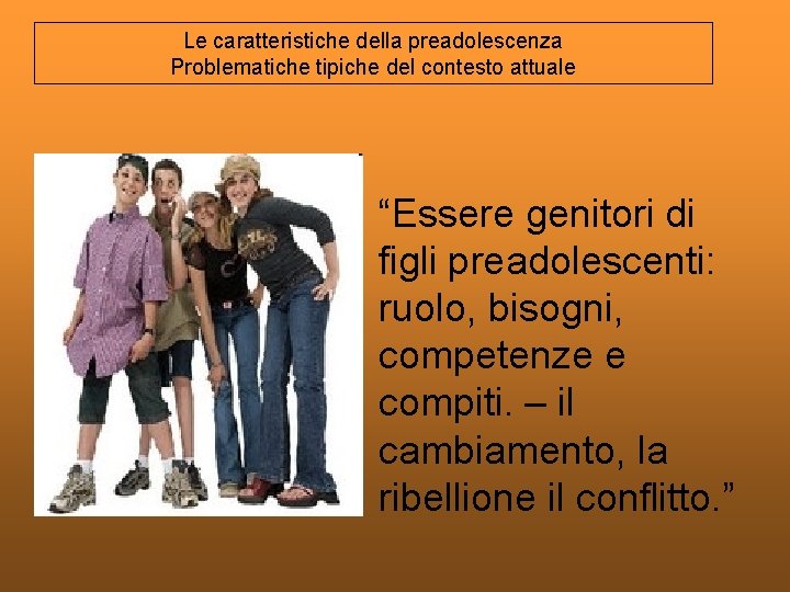 Le caratteristiche della preadolescenza Problematiche tipiche del contesto attuale “Essere genitori di figli preadolescenti: