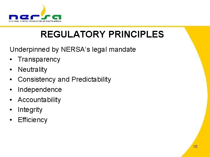REGULATORY PRINCIPLES Underpinned by NERSA’s legal mandate • Transparency • Neutrality • Consistency and
