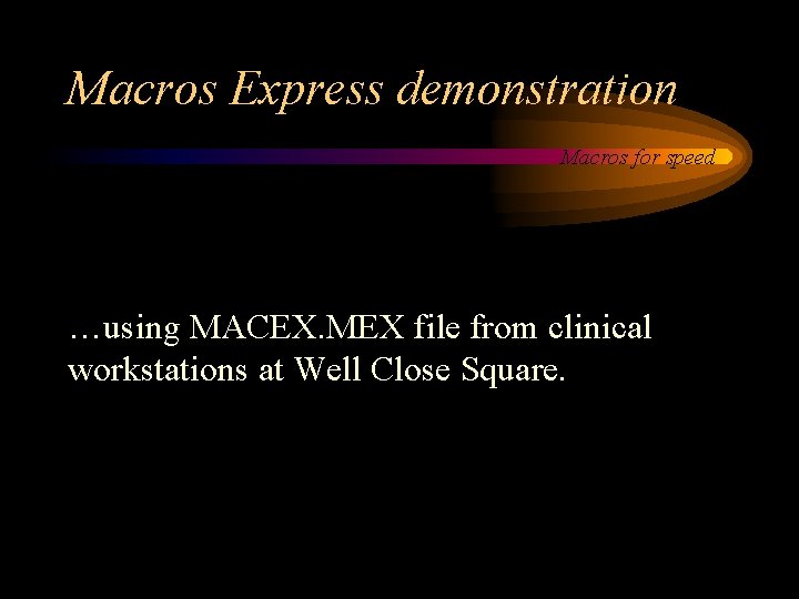 Macros Express demonstration Macros for speed …using MACEX. MEX file from clinical workstations at