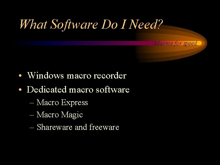What Software Do I Need? Macros for speed • Windows macro recorder • Dedicated