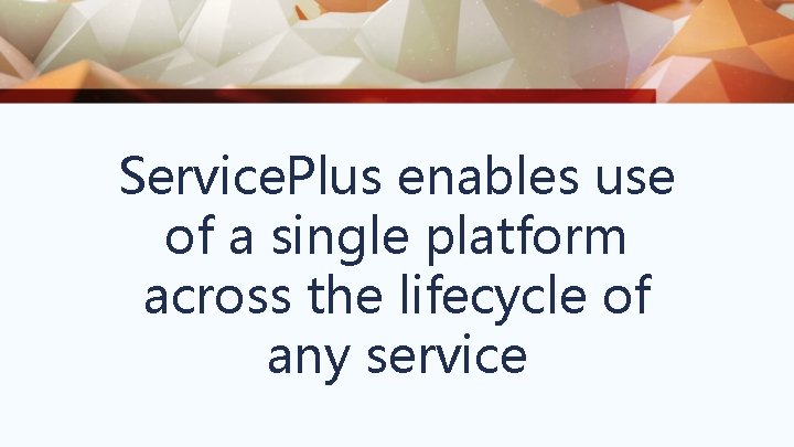 Service. Plus enables use of a single platform across the lifecycle of any service