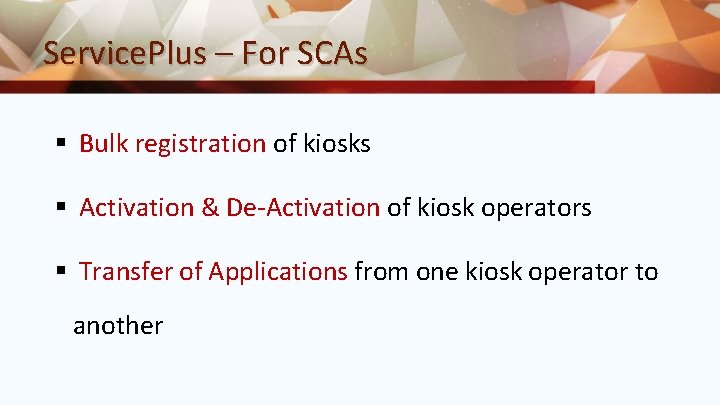 Service. Plus – For SCAs § Bulk registration of kiosks § Activation & De-Activation