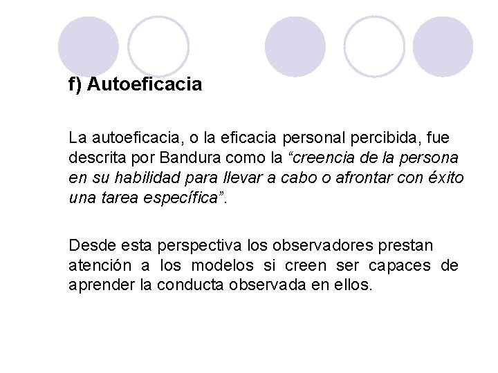 PSICOLOGÍA GENERAL f) Autoeficacia La autoeficacia, o la eficacia personal percibida, fue descrita por