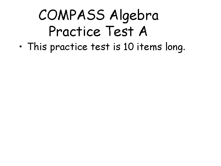 COMPASS Algebra Practice Test A • This practice test is 10 items long. 