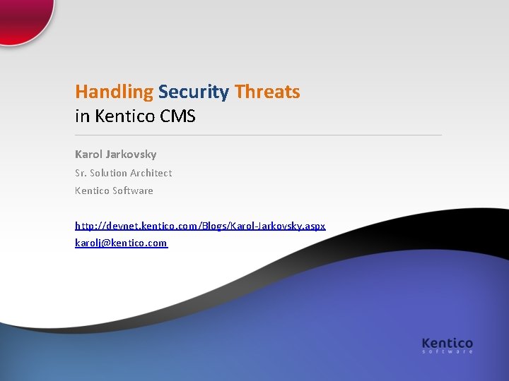 Handling Security Threats in Kentico CMS Karol Jarkovsky Sr. Solution Architect Kentico Software http: