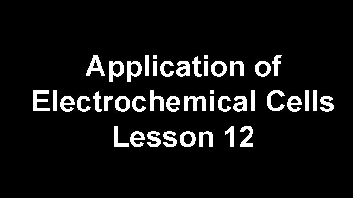 Application of Electrochemical Cells Lesson 12 
