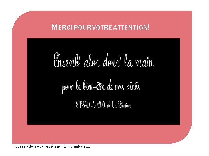 M ERCI POUR VOTRE ATTENTION! Journée régionale de l’encadrement 13 novembre 2017 