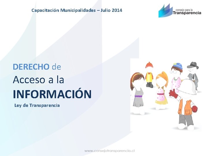 Capacitación Municipalidades – Julio 2014 DERECHO de Acceso a la INFORMACIÓN Ley de Transparencia