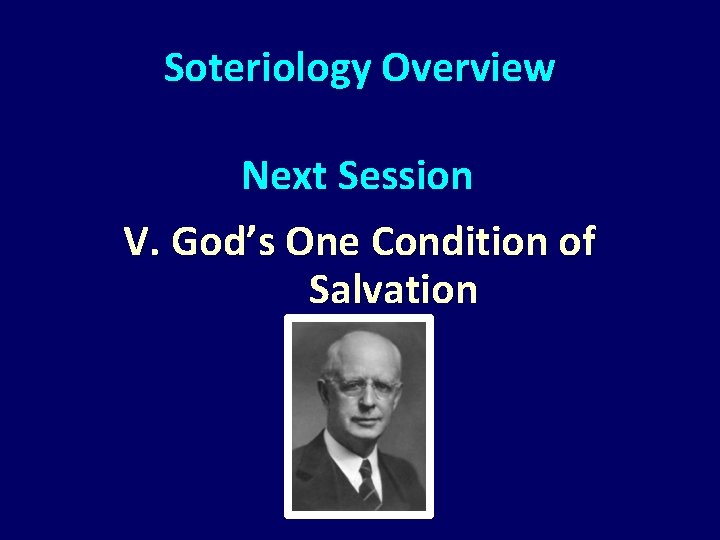 Soteriology Overview Next Session V. God’s One Condition of Salvation 