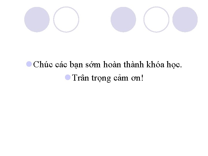 l Chúc các bạn sớm hoàn thành khóa học. l Trân trọng cảm ơn!