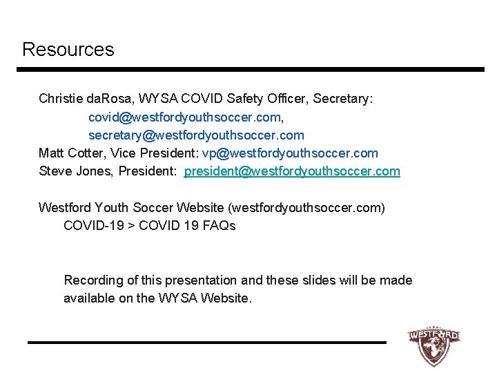 Resources Christie da. Rosa, WYSA COVID Safety Officer, Secretary: covid@westfordyouthsoccer. com, secretary@westfordyouthsoccer. com Matt