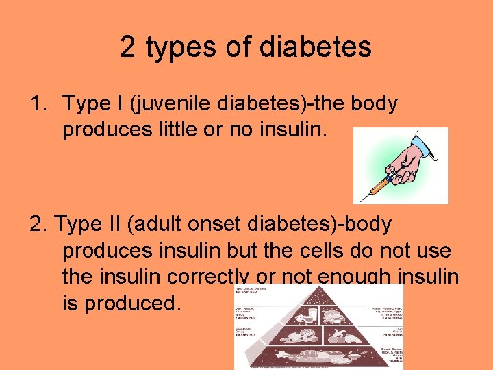 2 types of diabetes 1. Type I (juvenile diabetes)-the body produces little or no