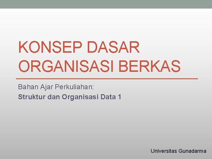 KONSEP DASAR ORGANISASI BERKAS Bahan Ajar Perkuliahan: Struktur dan Organisasi Data 1 Universitas Gunadarma
