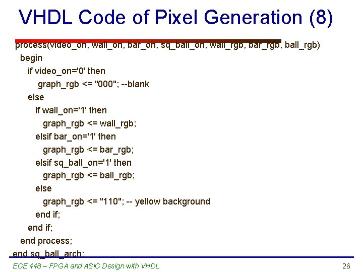 VHDL Code of Pixel Generation (8) process(video_on, wall_on, bar_on, sq_ball_on, wall_rgb, bar_rgb, ball_rgb) begin