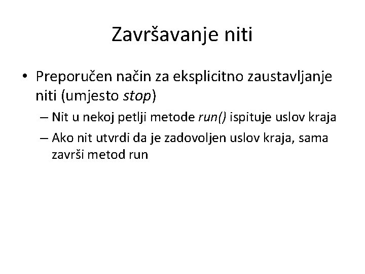 Završavanje niti • Preporučen način za eksplicitno zaustavljanje niti (umjesto stop) – Nit u