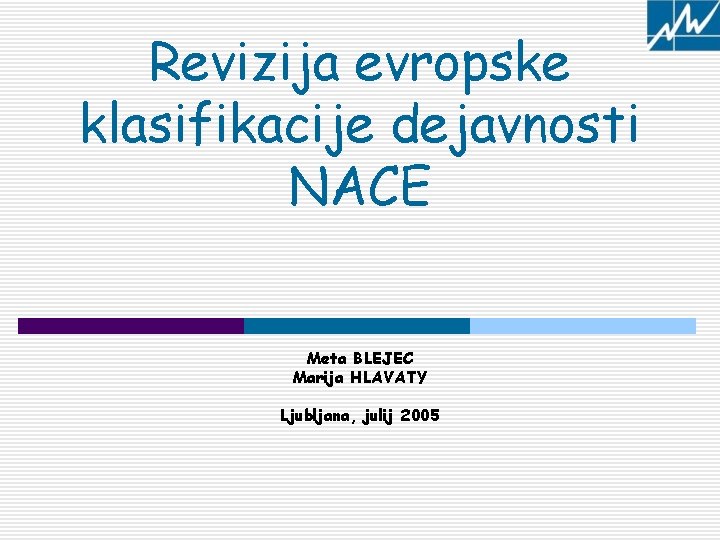 Revizija evropske klasifikacije dejavnosti NACE Meta BLEJEC Marija HLAVATY Ljubljana, julij 2005 