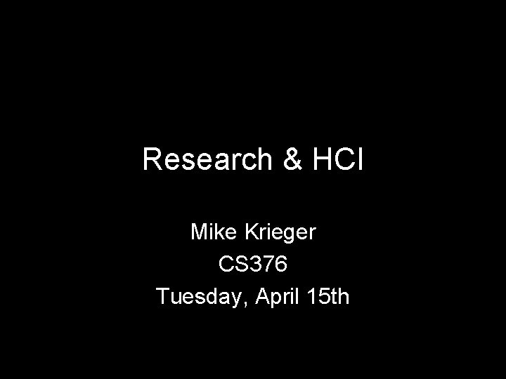 Research & HCI Mike Krieger CS 376 Tuesday, April 15 th Research & HCI Mike Krieger CS 376 Tuesday, April 15 th