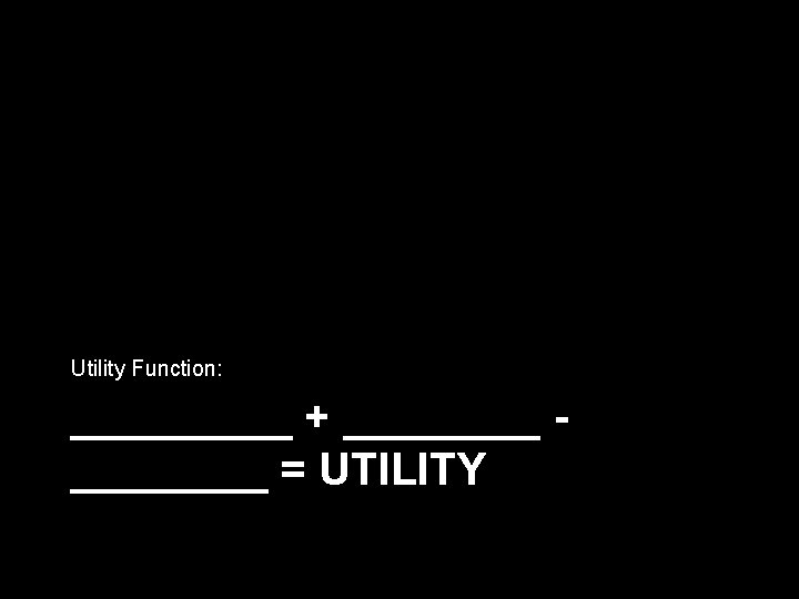 Utility Function: _____ + ________ = UTILITY 