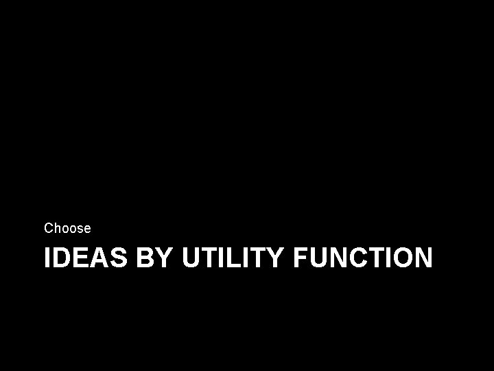 Choose IDEAS BY UTILITY FUNCTION 