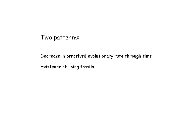 Two patterns: Decrease in perceived evolutionary rate through time Existence of living fossils 