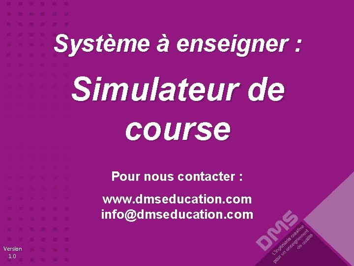 Système à enseigner : Simulateur de course Pour nous contacter : www. dmseducation. com