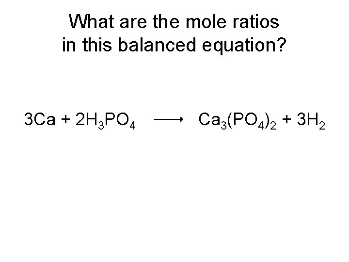 What are the mole ratios in this balanced equation? 3 Ca + 2 H