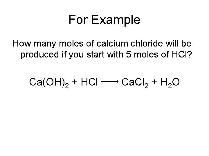 For Example How many moles of calcium chloride will be produced if you start