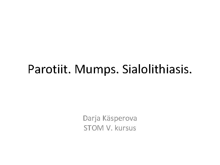 Parotiit. Mumps. Sialolithiasis. Darja Käsperova STOM V. kursus 