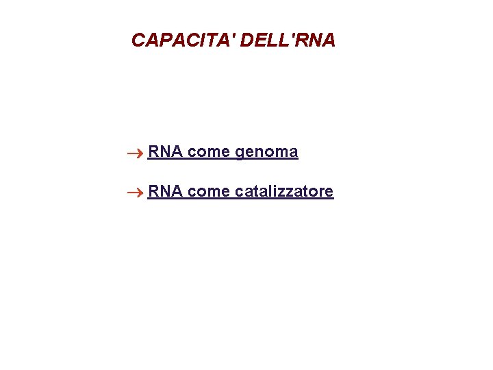 CAPACITA' DELL'RNA ® RNA come genoma ® RNA come catalizzatore 