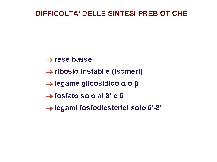 DIFFICOLTA' DELLE SINTESI PREBIOTICHE ® rese basse ® ribosio instabile (isomeri) ® legame glicosidico