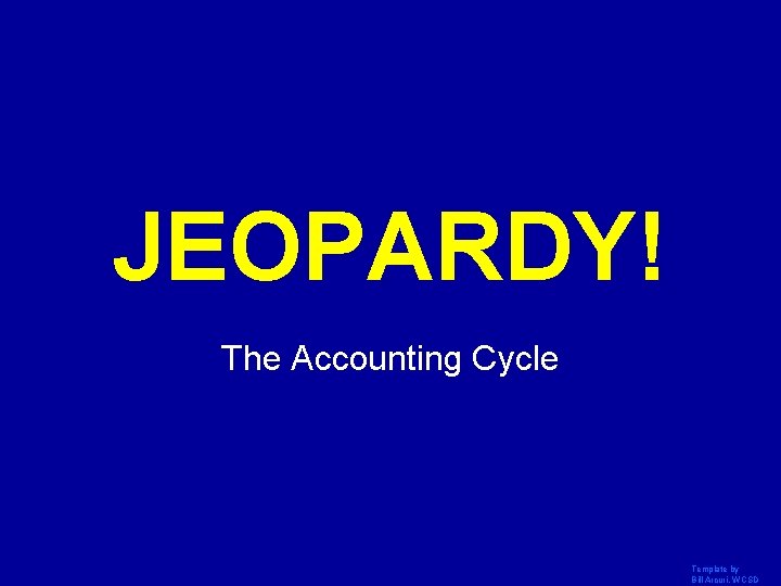 JEOPARDY! Click Once to Begin The Accounting Cycle Template by Bill Arcuri, WCSD 