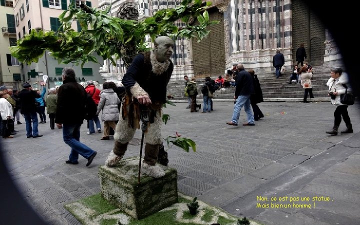 Non, ce est pas une statue , Mais bien un homme ! 