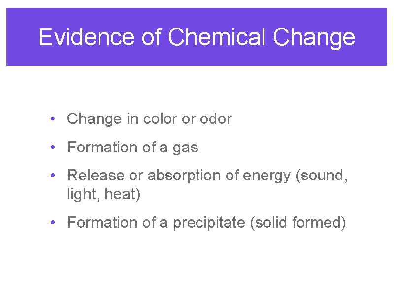 Evidence of Chemical Change • Change in color or odor • Formation of a