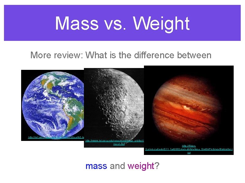 Mass vs. Weight More review: What is the difference between http: //rst. gsfc. nasa.