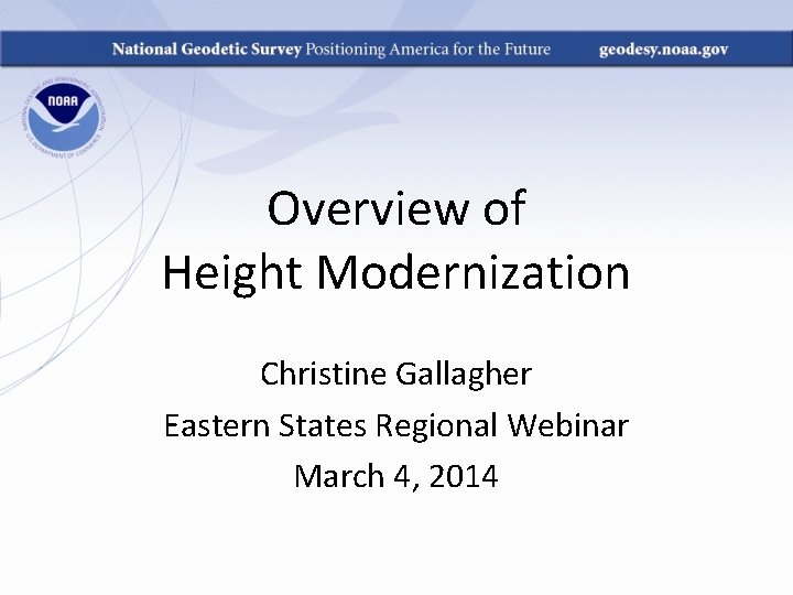 Overview of Height Modernization Christine Gallagher Eastern States Regional Webinar March 4, 2014 