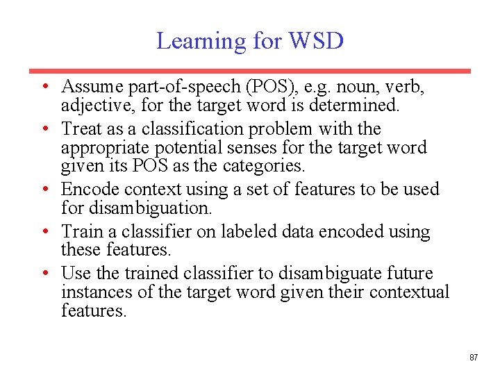Learning for WSD • Assume part-of-speech (POS), e. g. noun, verb, adjective, for the
