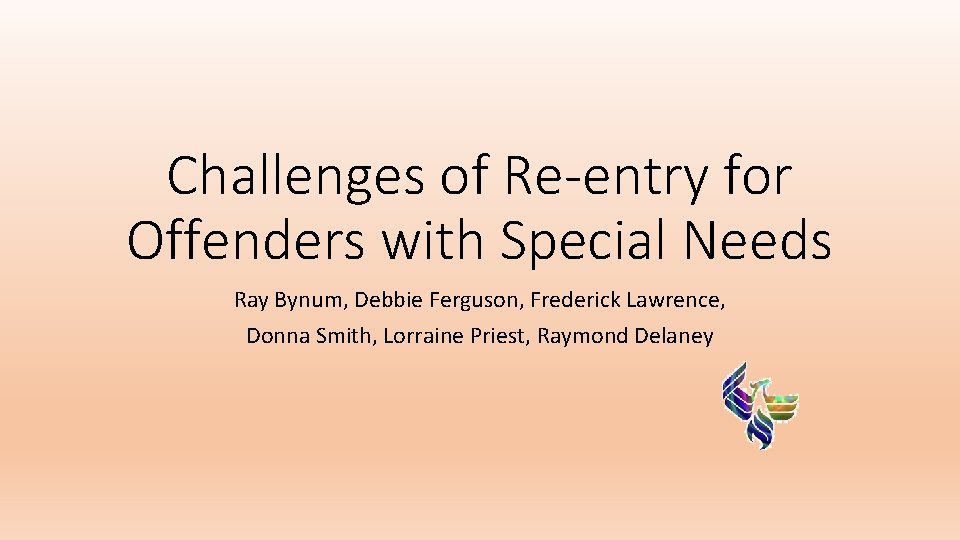 Challenges of Re-entry for Offenders with Special Needs Ray Bynum, Debbie Ferguson, Frederick Lawrence,