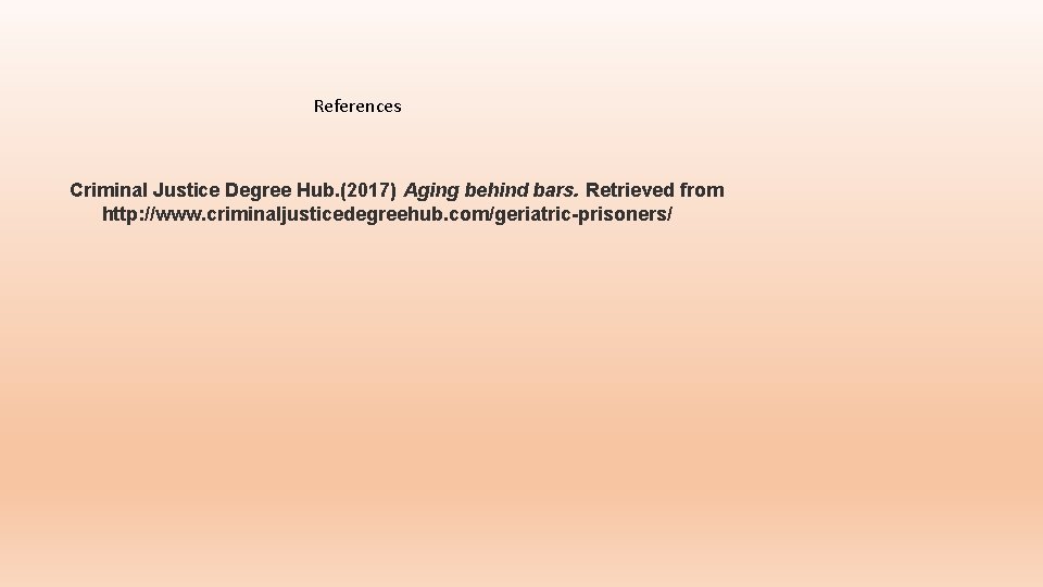 References Criminal Justice Degree Hub. (2017) Aging behind bars. Retrieved from http: //www. criminaljusticedegreehub.