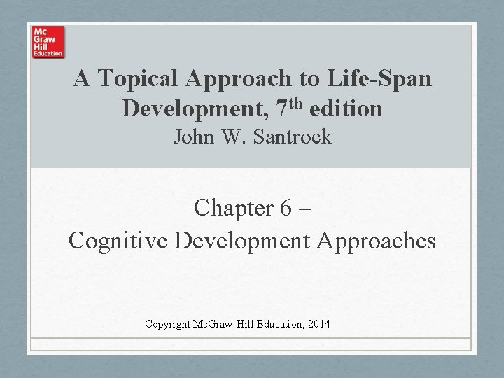 A Topical Approach to Life-Span Development, 7 th edition John W. Santrock Chapter 6