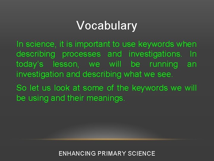 Vocabulary In science, it is important to use keywords when describing processes and investigations.