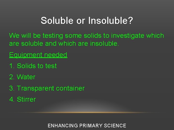 Soluble or Insoluble? We will be testing some solids to investigate which are soluble