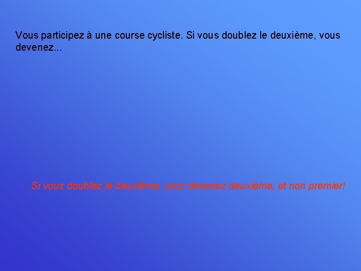 Vous participez à une course cycliste. Si vous doublez le deuxième, vous devenez. .